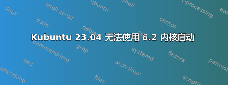 Kubuntu 23.04 无法使用 6.2 内核启动