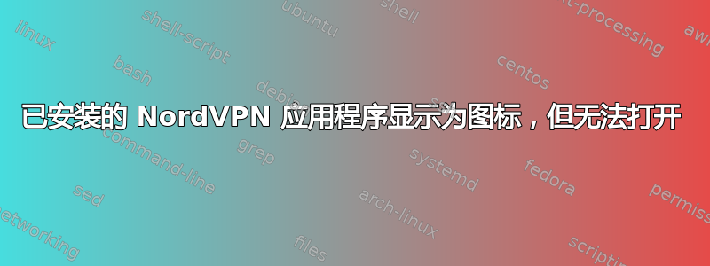 已安装的 NordVPN 应用程序显示为图标，但无法打开