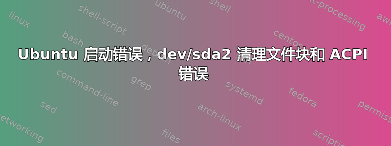 Ubuntu 启动错误，dev/sda2 清理文件块和 ACPI 错误