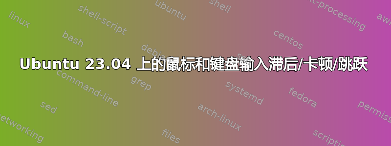 Ubuntu 23.04 上的鼠标和键盘输入滞后/卡顿/跳跃