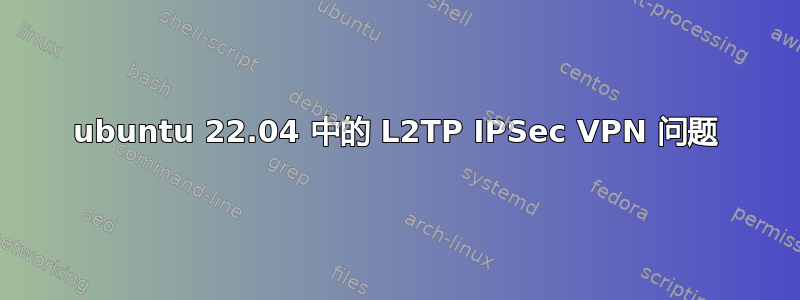 ubuntu 22.04 中的 L2TP IPSec VPN 问题