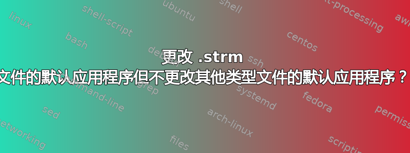 更改 .strm 文件的默认应用程序但不更改其他类型文件的默认应用程序？