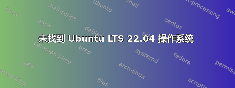 未找到 Ubuntu LTS 22.04 操作系统