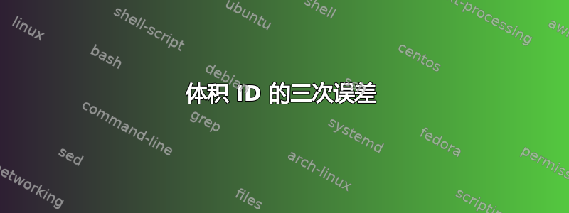 体积 ID 的三次误差