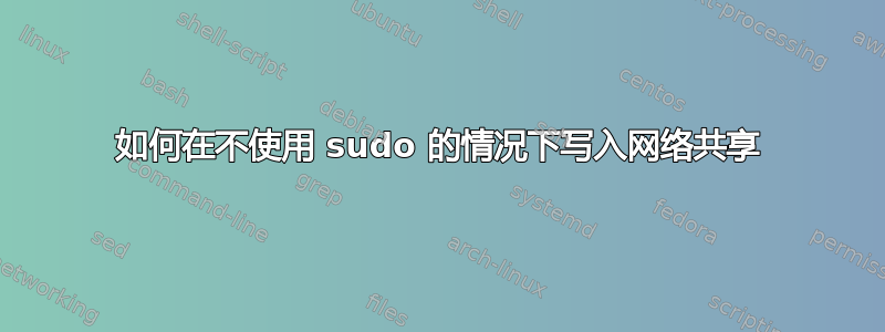 如何在不使用 sudo 的情况下写入网络共享