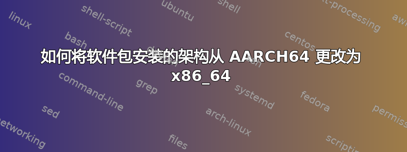 如何将软件包安装的架构从 AARCH64 更改为 x86_64