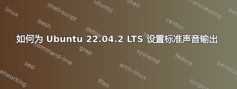 如何为 Ubuntu 22.04.2 LTS 设置标准声音输出