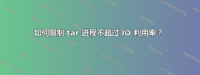 如何限制 tar 进程不超过 IO 利用率？