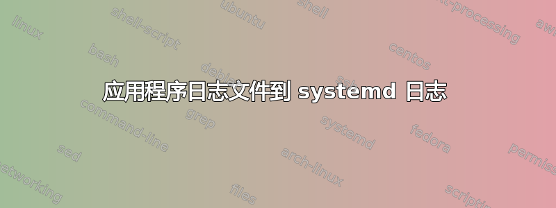 应用程序日志文件到 systemd 日志