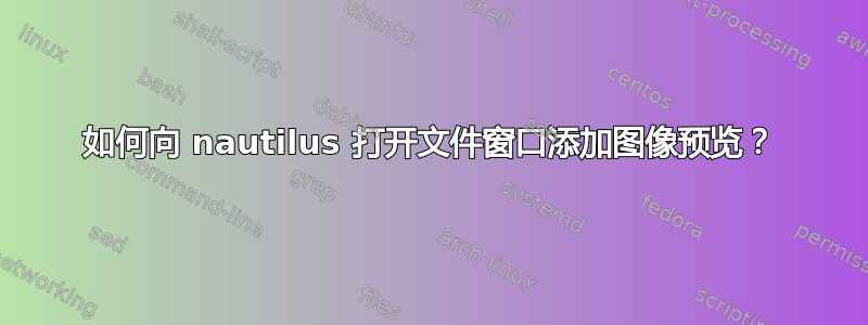 如何向 nautilus 打开文件窗口添加图像预览？