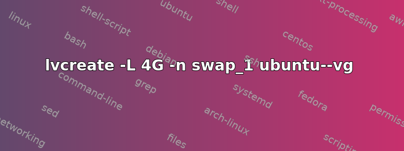 lvcreate -L 4G -n swap_1 ubuntu--vg