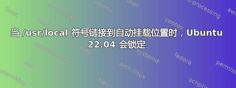 当 /usr/local 符号链接到自动挂载位置时，Ubuntu 22.04 会锁定