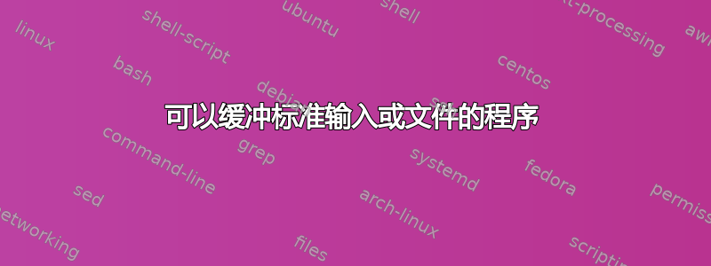 可以缓冲标准输入或文件的程序