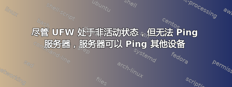 尽管 UFW 处于非活动状态，但无法 Ping 服务器，服务器可以 Ping 其他设备