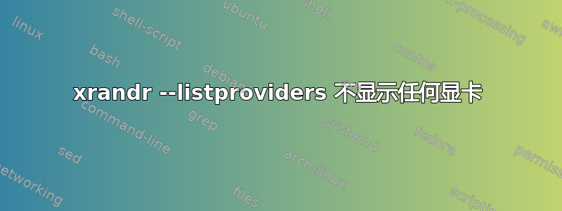 xrandr --listproviders 不显示任何显卡