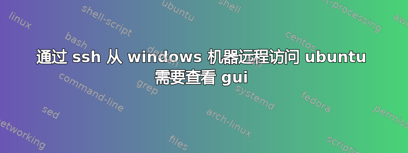 通过 ssh 从 windows 机器远程访问 ubuntu 需要查看 gui