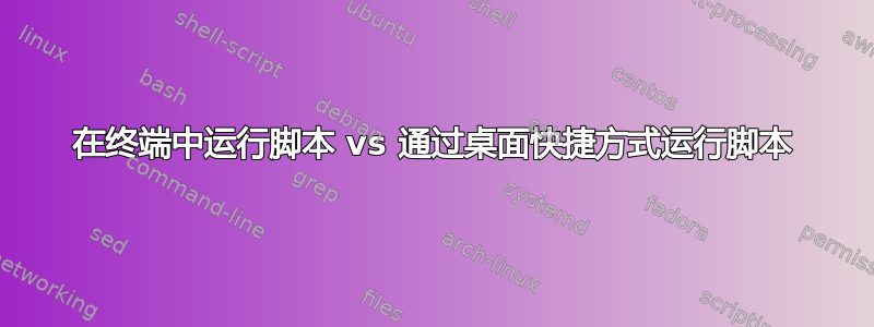 在终端中运行脚本 vs 通过桌面快捷方式运行脚本