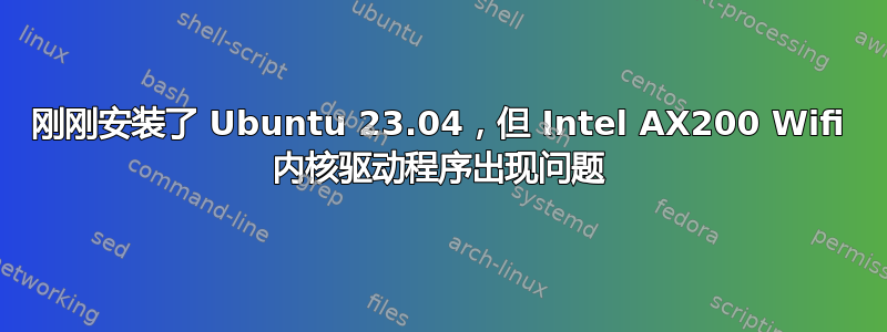 刚刚安装了 Ubuntu 23.04，但 Intel AX200 Wifi 内核驱动程序出现问题