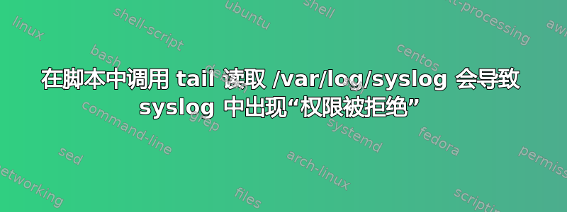 在脚本中调用 tail 读取 /var/log/syslog 会导致 syslog 中出现“权限被拒绝”