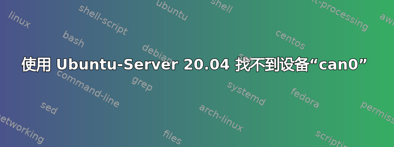 使用 Ubuntu-Server 20.04 找不到设备“can0”