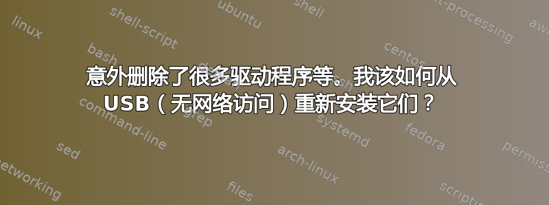 意外删除了很多驱动程序等。我该如何从 USB（无网络访问）重新安装它们？