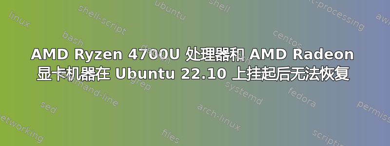 AMD Ryzen 4700U 处理器和 AMD Radeon 显卡机器在 Ubuntu 22.10 上挂起后无法恢复