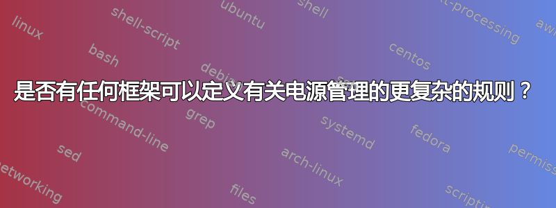 是否有任何框架可以定义有关电源管理的更复杂的规则？