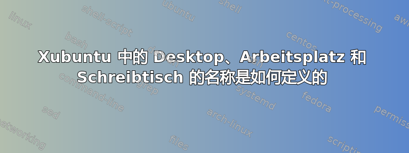 Xubuntu 中的 Desktop、Arbeitsplatz 和 Schreibtisch 的名称是如何定义的