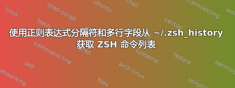 使用正则表达式分隔符和多行字段从 ~/.zsh_history 获取 ZSH 命令列表