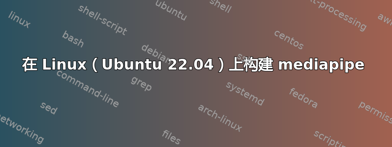 在 Linux（Ubuntu 22.04）上构建 mediapipe