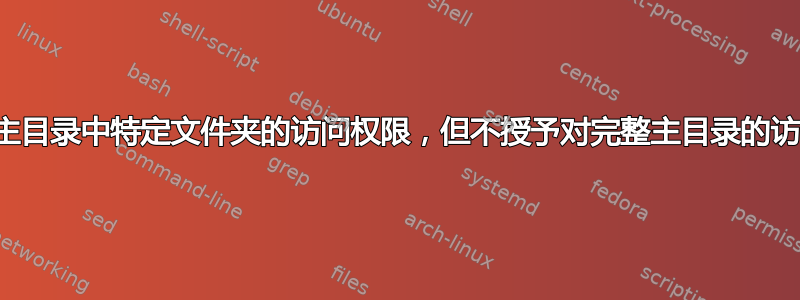 授予对主目录中特定文件夹的访问权限，但不授予对完整主目录的访问权限