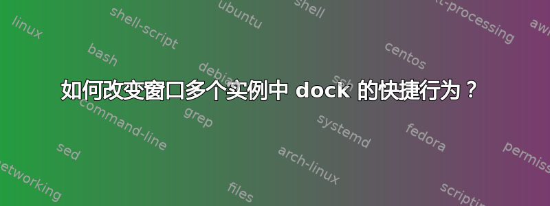 如何改变窗口多个实例中 dock 的快捷行为？