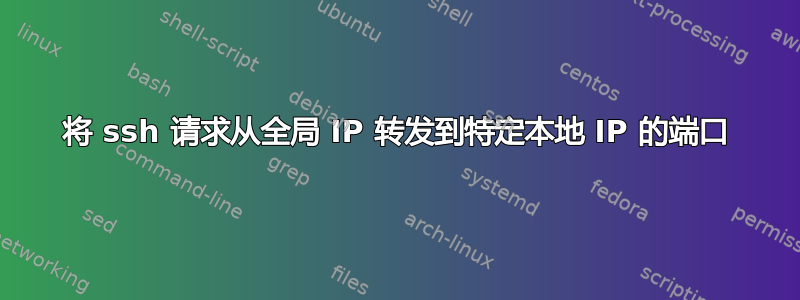 将 ssh 请求从全局 IP 转发到特定本地 IP 的端口