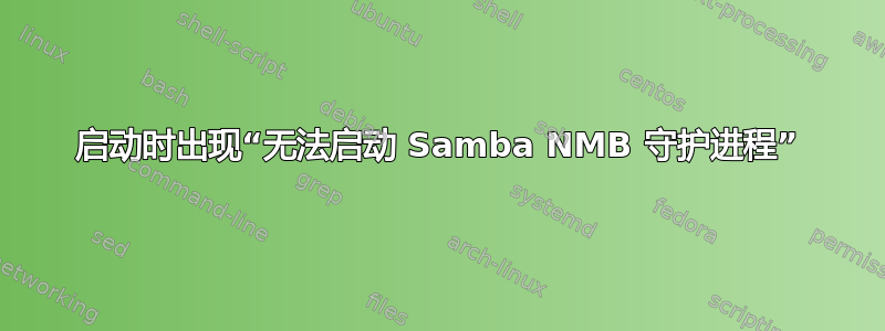 启动时出现“无法启动 Samba NMB 守护进程”