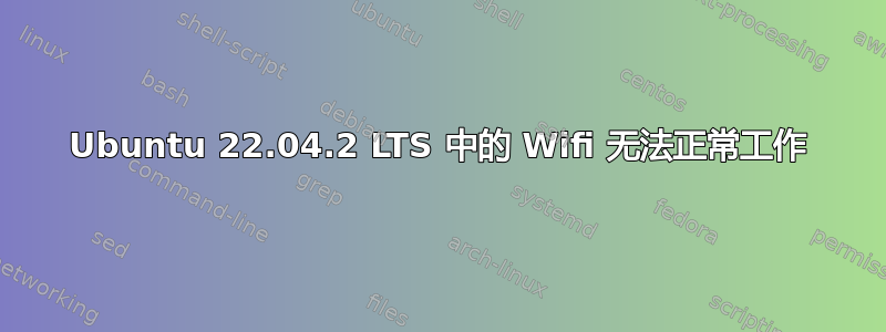 Ubuntu 22.04.2 LTS 中的 Wifi 无法正常工作