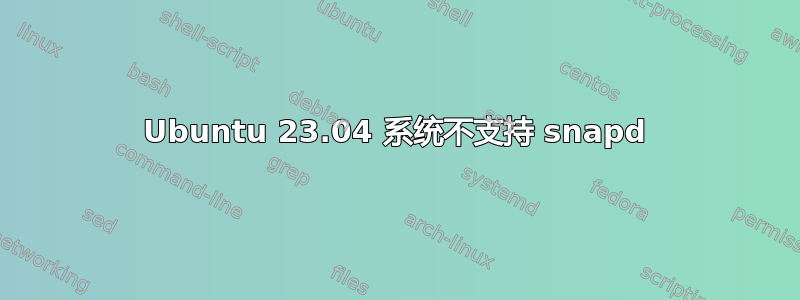 Ubuntu 23.04 系统不支持 snapd