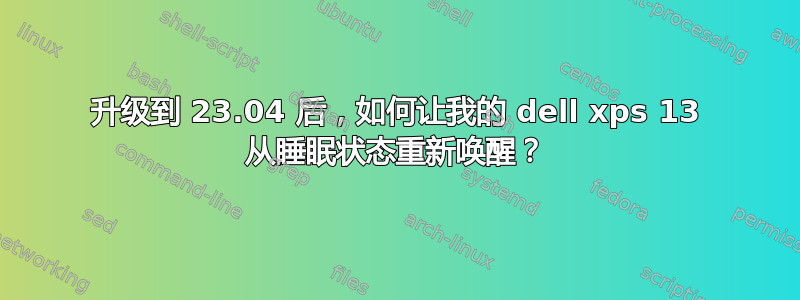 升级到 23.04 后，如何让我的 dell xps 13 从睡眠状态重新唤醒？