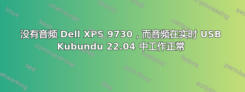 没有音频 Dell XPS 9730，而音频在实时 USB Kubundu 22.04 中工作正常