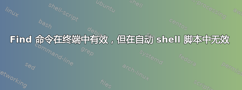 Find 命令在终端中有效，但在自动 shell 脚本中无效