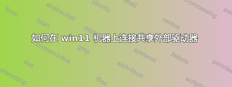 如何在 win11 机器上连接共享外部驱动器