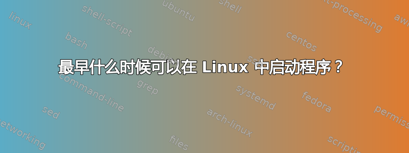 最早什么时候可以在 Linux 中启动程序？