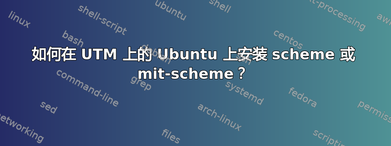 如何在 UTM 上的 Ubuntu 上安装 scheme 或 mit-scheme？