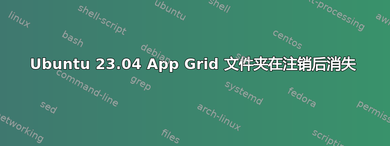 Ubuntu 23.04 App Grid 文件夹在注销后消失