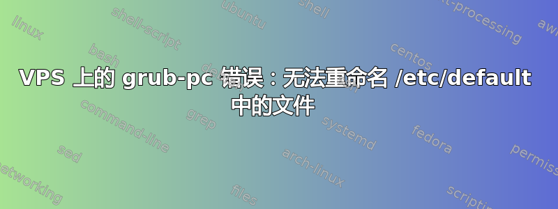 VPS 上的 grub-pc 错误：无法重命名 /etc/default 中的文件 