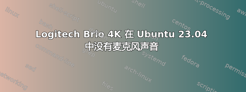 Logitech Brio 4K 在 Ubuntu 23.04 中没有麦克风声音