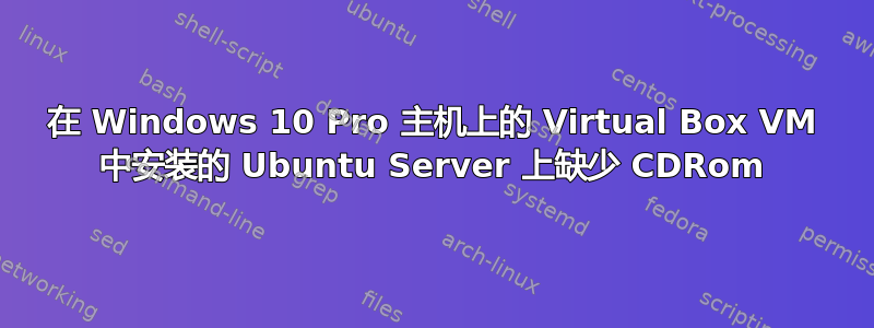 在 Windows 10 Pro 主机上的 Virtual Box VM 中安装的 Ubuntu Server 上缺少 CDRom