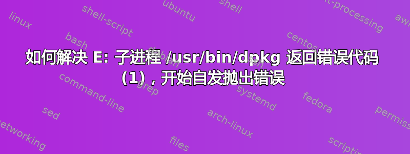 如何解决 E: 子进程 /usr/bin/dpkg 返回错误代码 (1)，开始自发抛出错误