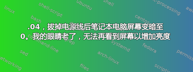 22.04，拔掉电源线后笔记本电脑屏幕变暗至 0。我的眼睛老了，无法再看到屏幕以增加亮度