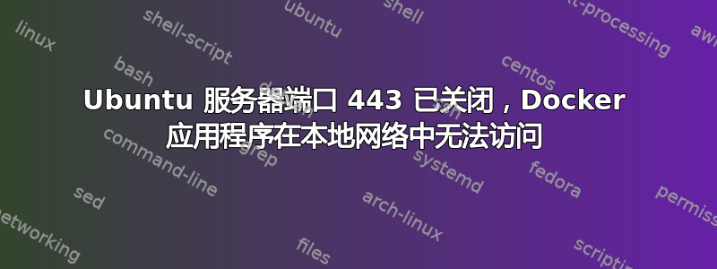 Ubuntu 服务器端口 443 已关闭，Docker 应用程序在本地网络中无法访问