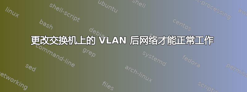 更改交换机上的 VLAN 后网络才能正常工作